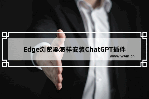 Edge浏览器怎样安装ChatGPT插件-edge浏览器安装ChatGPT插件的方法