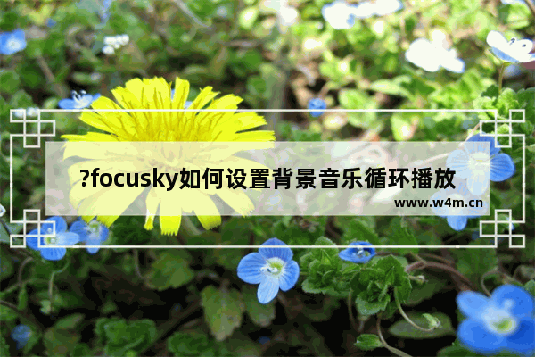 ?focusky如何设置背景音乐循环播放-?focusky开启背景音乐循环播放的方法