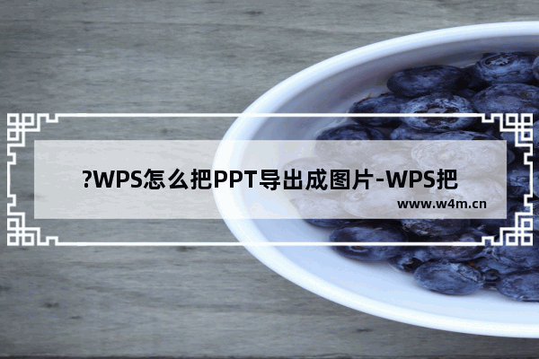 ?WPS怎么把PPT导出成图片-WPS把演示文稿转为图片的方法教程