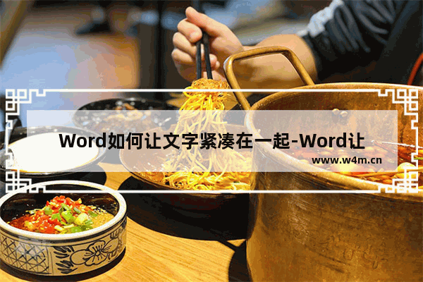 Word如何让文字紧凑在一起-Word让文字紧凑在一起的方法