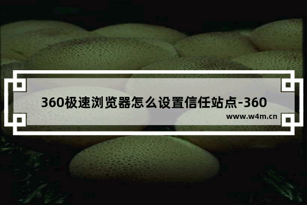 360极速浏览器怎么设置信任站点-360极速浏览器添加信任站点的方法