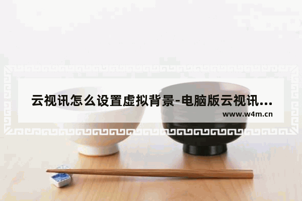 云视讯怎么设置虚拟背景-电脑版云视讯设置虚拟背景的方法