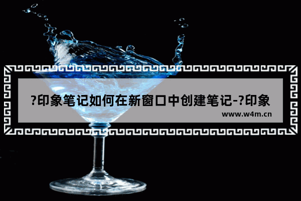 ?印象笔记如何在新窗口中创建笔记-?印象笔记在新窗口中创建笔记的方法