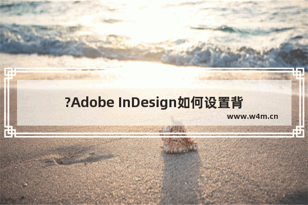 ?Adobe InDesign如何设置背景图片-?ID设置背景图片的方法