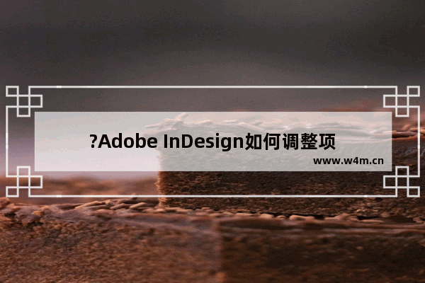 ?Adobe InDesign如何调整项目符号与文字间距-?ID缩小项目符号与文字间距的方法