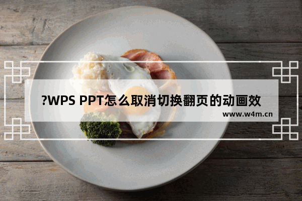 ?WPS PPT怎么取消切换翻页的动画效果-WPS演示文稿取消幻灯片切换翻页的动画的方法教程