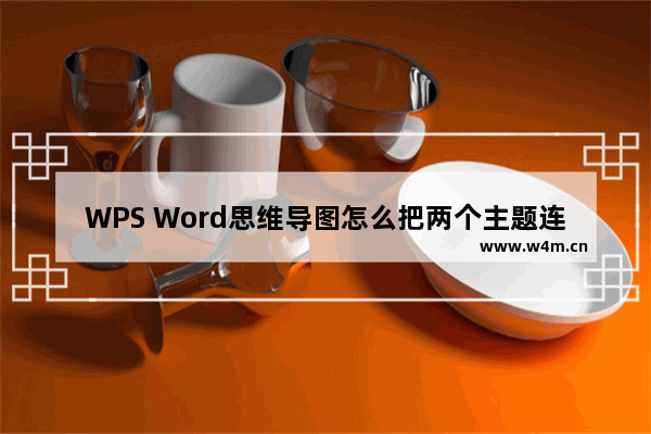 WPS Word思维导图怎么把两个主题连在一起-WPS Word思维导图把两个主题连接在一起的方法