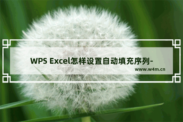 WPS Excel怎样设置自动填充序列-WPS Excel设置自动填充序号的方法