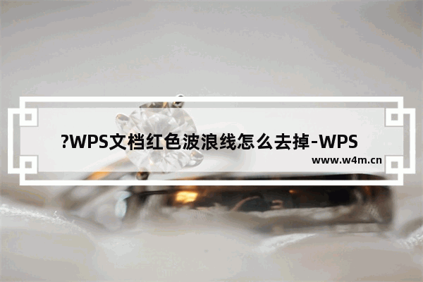 ?WPS文档红色波浪线怎么去掉-WPS Word取消文字下面出现的红色波浪线的方法教程