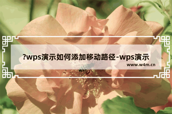 ?wps演示如何添加移动路径-wps演示设置移动路径效果的方法