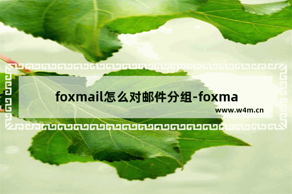 foxmail怎么对邮件分组-foxmail邮箱进行分组的方法