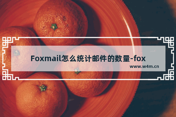 Foxmail怎么统计邮件的数量-foxmail邮箱统计邮件数量的方法