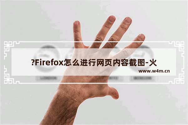 ?Firefox怎么进行网页内容截图-火狐浏览器中进行截图操作的方法教程