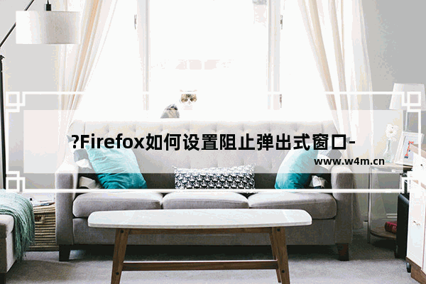 ?Firefox如何设置阻止弹出式窗口-火狐浏览器阻止弹出式窗口的方法教程