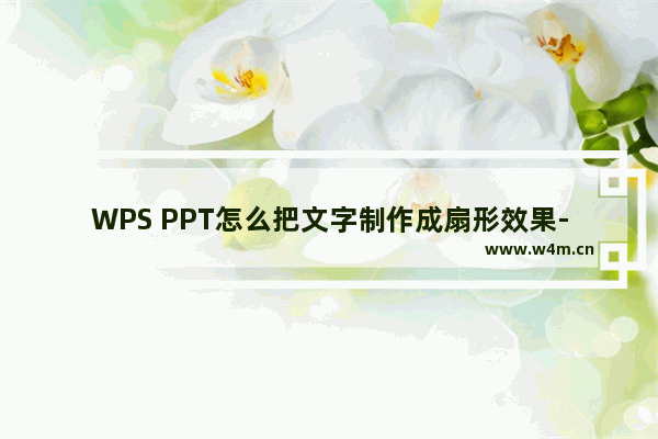 WPS PPT怎么把文字制作成扇形效果-WPS PPT把文字制作成扇形效果的方法