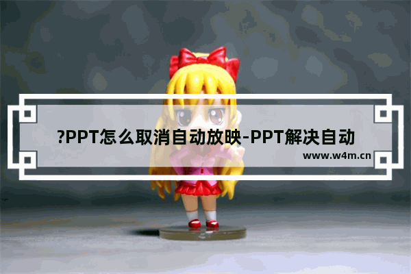 ?PPT怎么取消自动放映-PPT解决自动结束放映的方法教程