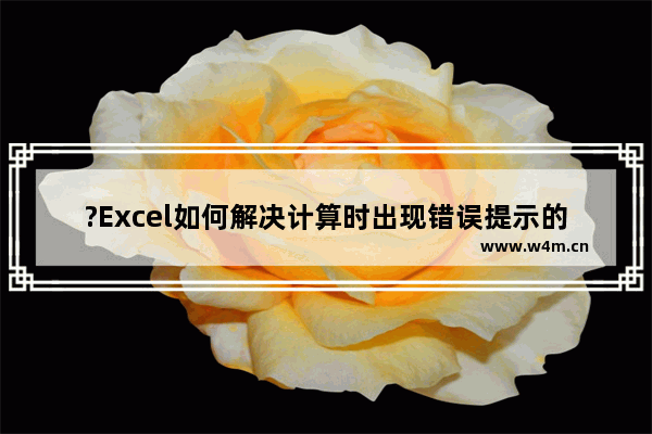 ?Excel如何解决计算时出现错误提示的问题-Excel表格解决自动计算错误的方法教程