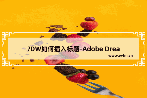 ?DW如何插入标题-Adobe Dreamweaver中插入标题的方法教程