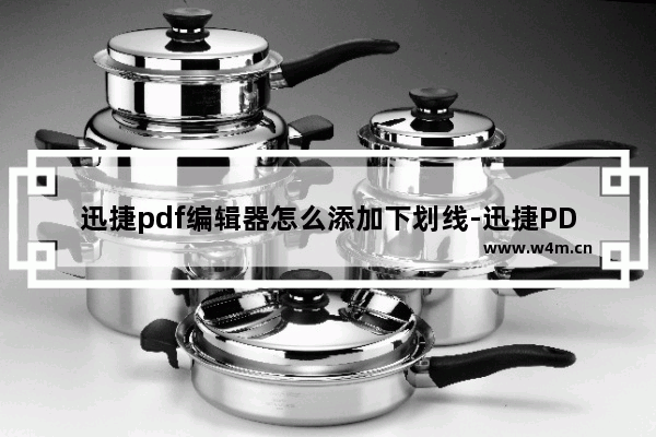 迅捷pdf编辑器怎么添加下划线-迅捷PDF编辑器给PDF文件添加下划线的方法