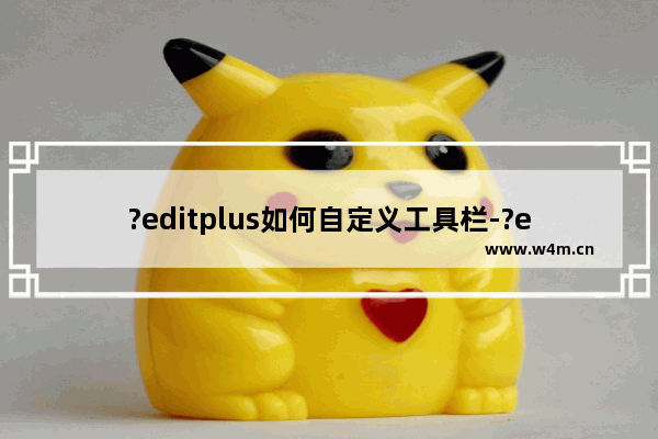 ?editplus如何自定义工具栏-?editplus自定义工具栏的方法