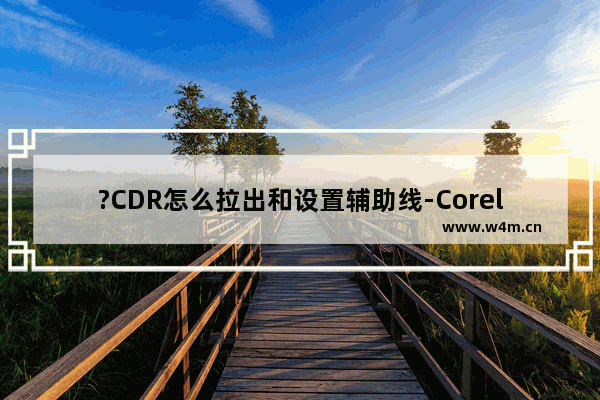 ?CDR怎么拉出和设置辅助线-CorelDRAW查找辅助线的方法教程