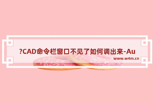 ?CAD命令栏窗口不见了如何调出来-AutoCAD调出底部命令栏的方法教程