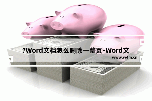 ?Word文档怎么删除一整页-Word文档删除整页的方法教程