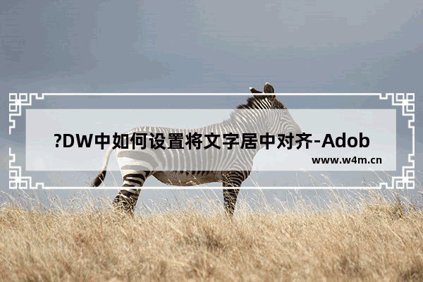 ?DW中如何设置将文字居中对齐-Adobe Dreamweaver中设置网页文字居中对齐的方法教程