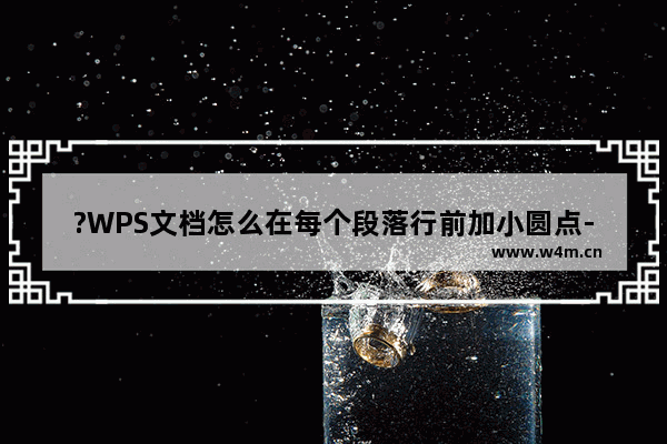 ?WPS文档怎么在每个段落行前加小圆点-WPS Word为段落添加小圆点的方法教程