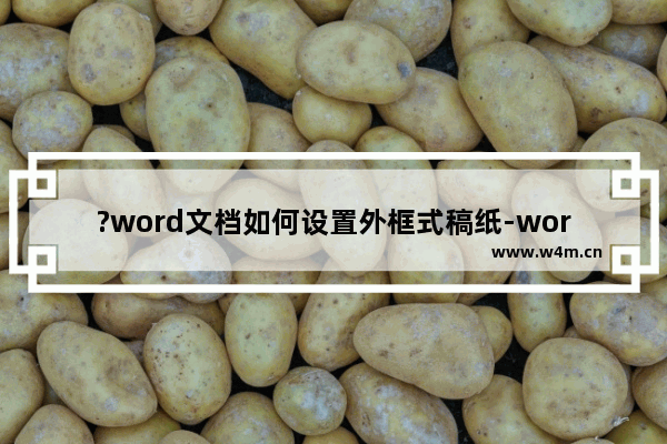 ?word文档如何设置外框式稿纸-word文档设置稿纸样式的方法