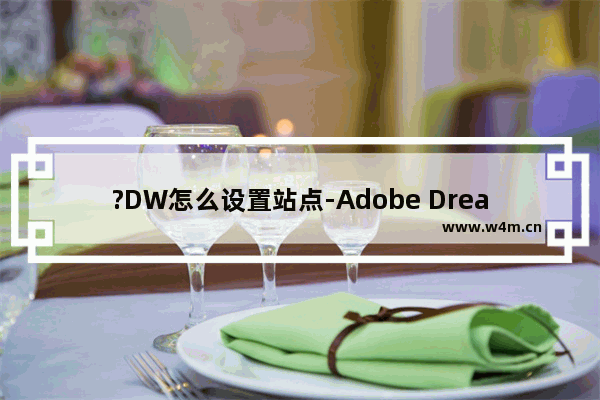 ?DW怎么设置站点-Adobe Dreamweaver中新建一个站点的方法教程