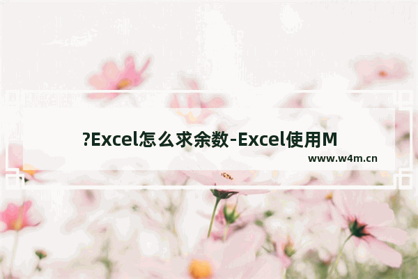 ?Excel怎么求余数-Excel使用MOD函数计算余数的方法教程