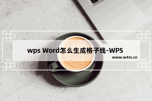 wps Word怎么生成格子线-WPS Word设置网格线的方法