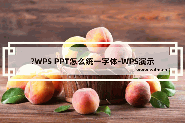 ?WPS PPT怎么统一字体-WPS演示文稿中进行字体统一操作的方法教程