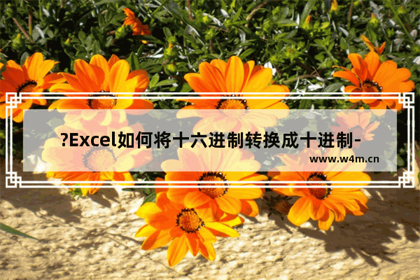 ?Excel如何将十六进制转换成十进制-Excel表格使用hex2dec函数转换十进制的方法教程