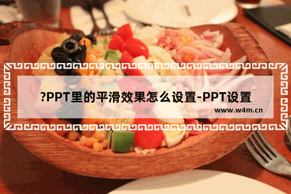 ?PPT里的平滑效果怎么设置-PPT设置平滑切换效果的方法教程