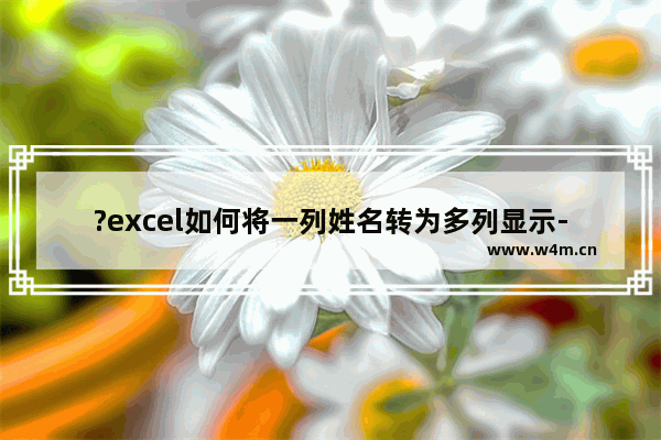 ?excel如何将一列姓名转为多列显示-excel将一列姓名转为多列显示的方法