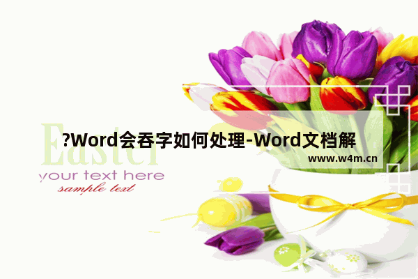 ?Word会吞字如何处理-Word文档解决吞字的方法教程