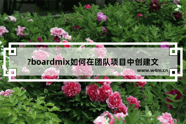 ?boardmix如何在团队项目中创建文件-?boardmix创建团队文件的方法