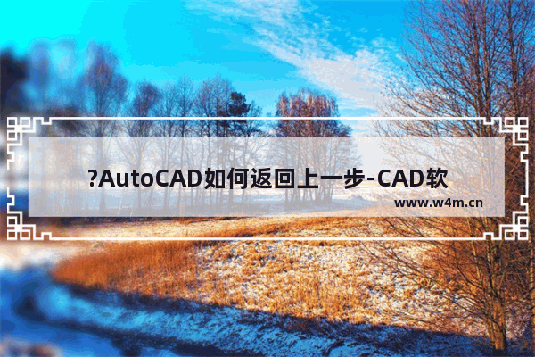 ?AutoCAD如何返回上一步-CAD软件中返回上一步的方法教程