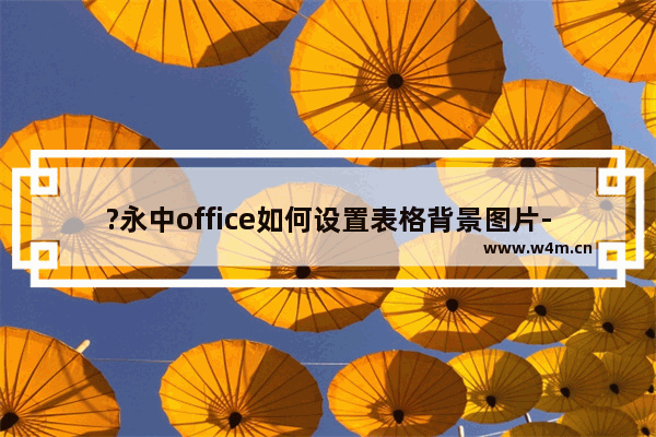 ?永中office如何设置表格背景图片-?永中office设置工作表背景的方法