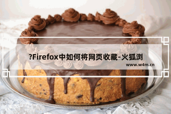 ?Firefox中如何将网页收藏-火狐浏览器收藏某一网页的方法教程