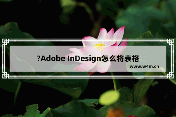 ?Adobe InDesign怎么将表格文字居中对齐-?InDesign把文字垂直居中的方法