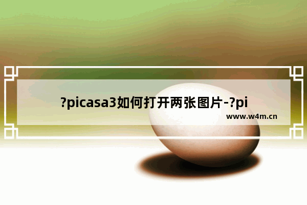 ?picasa3如何打开两张图片-?picasa3打开多张图片的方法