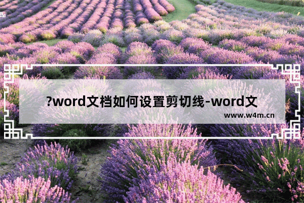 ?word文档如何设置剪切线-word文档制作剪切线的方法