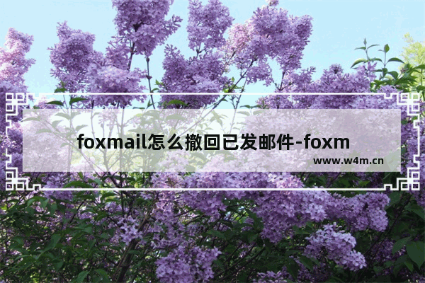 foxmail怎么撤回已发邮件-foxmail撤回已发邮件的方法