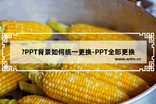 ?PPT背景如何统一更换-PPT全部更换背景图片的方法教程