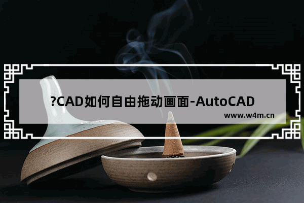 ?CAD如何自由拖动画面-AutoCAD拖动图纸的方法教程