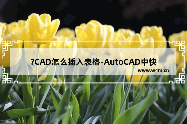 ?CAD怎么插入表格-AutoCAD中快速创建表格的方法教程