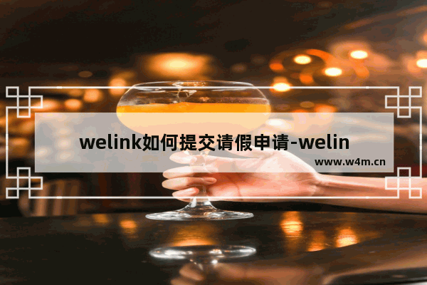 welink如何提交请假申请-welink提交请假申请的方法